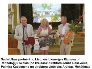 Sadarbības partneri no Lietuvas Ukmerģes Biznesa un
tehnoloģiju skolas (no kreisās): direktors Jonas Cesevičus,
Palmira Kadelmene un direktora vietnieks Arvidas Mekštimas
 