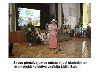 Savus pārdzīvojumus stāsta bijusī skolotāja un
dramatiskā kolektīva vadītāja Lidija Bule
 