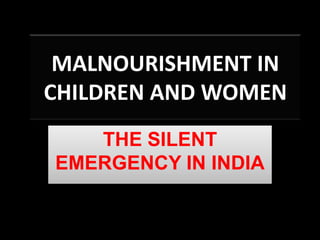 MALNOURISHMENT IN
CHILDREN AND WOMEN
   THE SILENT
EMERGENCY IN INDIA
 