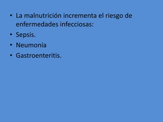 • La malnutrición incrementa el riesgo de
  enfermedades infecciosas:
• Sepsis.
• Neumonía
• Gastroenteritis.
 