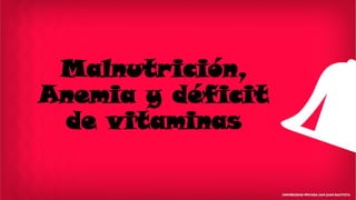 Malnutrición,
Anemia y déficit
de vitaminas
 