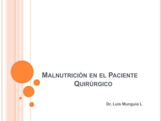 MALNUTRICIÓN EN EL PACIENTE
        QUIRÚRGICO

                  Dr. Luis Munguia L
 