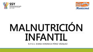 MALNUTRICIÓN
INFANTIL
N.P.S.S. DIANA VERONICA PÉREZ VÁZQUEZ
 