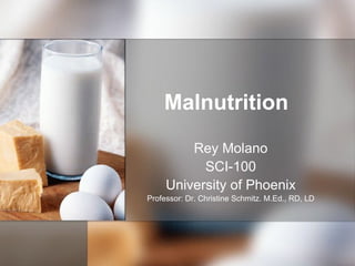 Malnutrition
         Rey Molano
           SCI-100
     University of Phoenix
Professor: Dr. Christine Schmitz. M.Ed., RD, LD
 