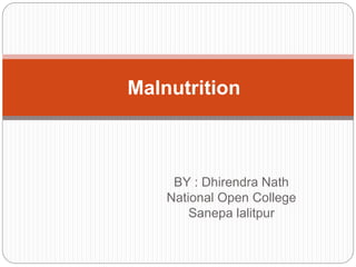 BY : Dhirendra Nath
National Open College
Sanepa lalitpur
Malnutrition
 