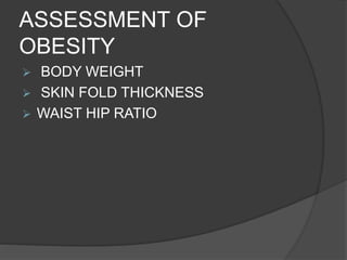ASSESSMENT OF
OBESITY
 BODY WEIGHT
 SKIN FOLD THICKNESS
 WAIST HIP RATIO
 