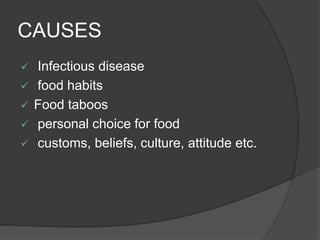 CAUSES
 Infectious disease
 food habits
 Food taboos
 personal choice for food
 customs, beliefs, culture, attitude etc.
 