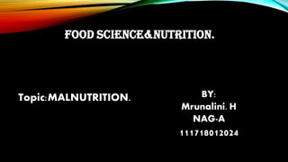 FOOD SCIENCE&NUTRITION.
Topic:MALNUTRITION. BY:
Mrunalini. H
NAG-A
111718012024
 