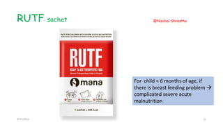 RUTF sachet
For child < 6 months of age, if
there is breast feeding problem 
complicated severe acute
malnutrition
3/21/2019
@Nischal Shrestha
12
 