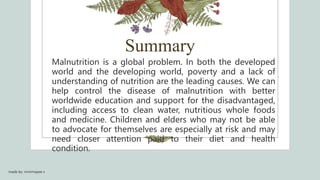 Summary
Malnutrition is a global problem. In both the developed
world and the developing world, poverty and a lack of
unde...