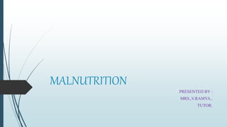 MALNUTRITION
PRESENTED BY :
MRS.,V.RAMYA.,
TUTOR.
 