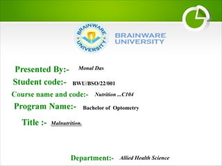 Malnutrition.
Monal Das
BWU/BSO/22/001
Nutrition ...C104
Bachelor of Optometry
Allied Health Science
 