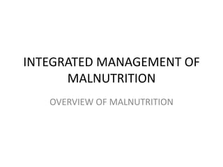 INTEGRATED MANAGEMENT OF
MALNUTRITION
OVERVIEW OF MALNUTRITION
 