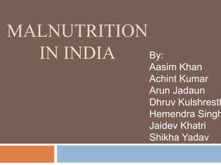 MALNUTRITION
IN INDIA By:
Aasim Khan
Achint Kumar
Arun Jadaun
Dhruv Kulshresth
Hemendra Singh
Jaidev Khatri
Shikha Yadav
 