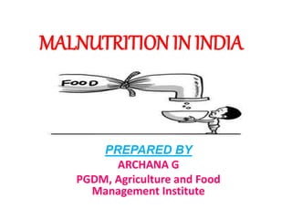 MALNUTRITION IN INDIA
PREPARED BY
ARCHANA G
PGDM, Agriculture and Food
Management Institute
 