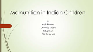 Malnutrition in Indian Children
by

Arpit Ramani
Chinmay Shastri
Kishan Soni
Dixit Prajapati

 
