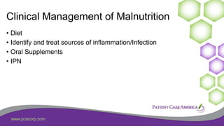 www.pcacorp.com
Clinical Management of Malnutrition
• Diet
• Identify and treat sources of inflammation/Infection
• Oral Supplements
• IPN
 