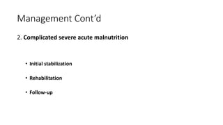 Management Cont’d
2. Complicated severe acute malnutrition
• Initial stabilization
• Rehabilitation
• Follow-up
 