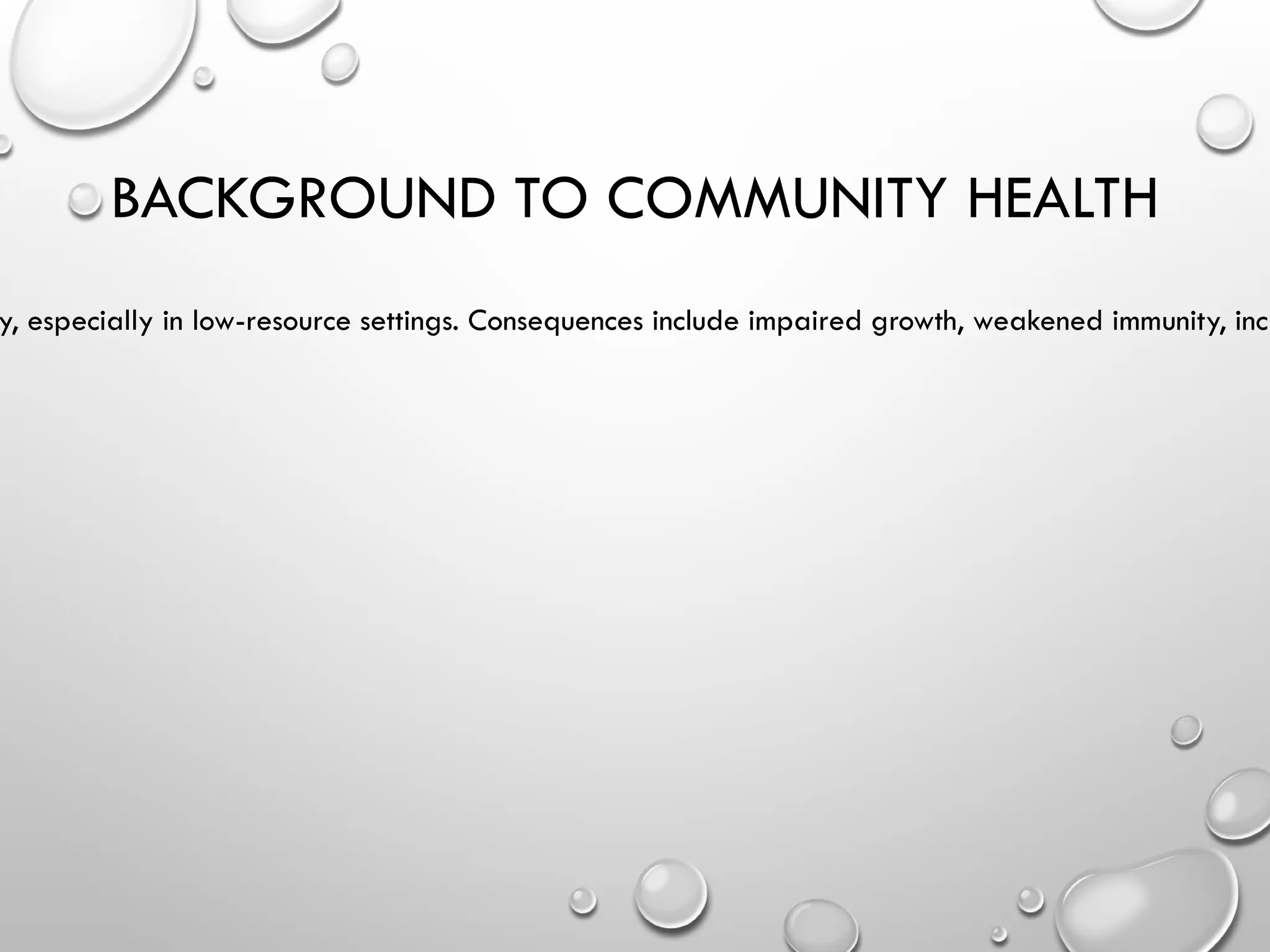BACKGROUND TO COMMUNITY HEALTH
y, especially in low-resource settings. Consequences include impaired growth, weakened immunity, incr
 