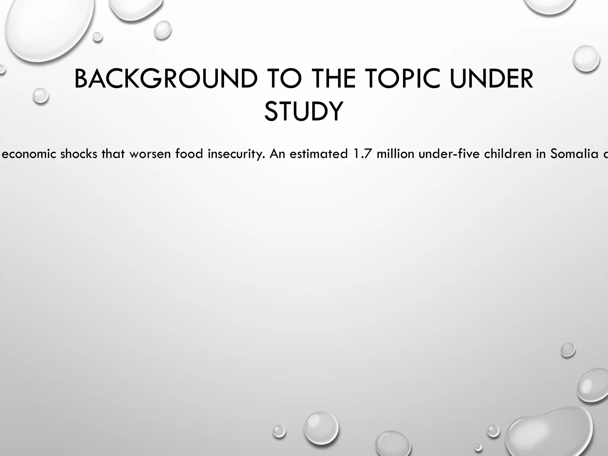 BACKGROUND TO THE TOPIC UNDER
STUDY
economic shocks that worsen food insecurity. An estimated 1.7 million under-five children in Somalia a
 