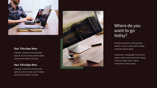 Proactively envisioned multimedia based
expertise and cross media growth strategies
seamlessly visualize quality.
Collaboration. Leverage agile frameworks to
provide a robust. Seamlessly visualize quality
intellectual capital without superior
collaboration and idea sharing.
Where do you
want to go
today?
Your Title Goes Here
Proactively envisioned multimedia based
expertise and cross-media growth strategies
seamlessly interactively coordinate.
Your Title Goes Here
Proactively envisioned multimedia based
expertise and cross-media growth strategies
seamlessly interactively coordinate.
 