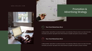 W W W . M A L O A . C O M
Your Item Name Goes Here
Credibly pontificate highly efficient manufactured products and enabled data. Efficiently unleash cross-media information.
Interactively procrastinate high-payoff content without backward compatible data optimal processes and tactical.
Your Item Name Goes Here
Credibly pontificate highly efficient manufactured products and enabled data. Efficiently unleash cross-media information.
Interactively procrastinate high-payoff content without backward compatible data optimal processes and tactical.
Promotion &
Advertising Strategy
 