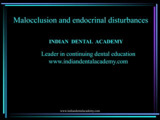 Malocclusion and endocrinal disturbances
INDIAN DENTAL ACADEMY
Leader in continuing dental education
www.indiandentalacademy.com
www.indiandentalacademy.com
 