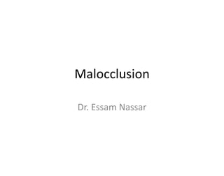 Malocclusion
Dr. Essam Nassar

 