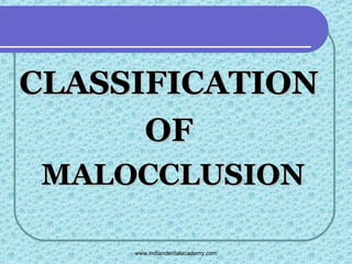 CLASSIFICATION
OF
MALOCCLUSION
www.indiandentalacademy.com

 