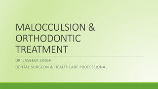 MALOCCULSION &
ORTHODONTIC
TREATMENT
DR. JASBEER SINGH
DENTAL SURGEON & HEALTHCARE PROFESSIONAL
 