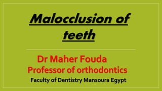 Malocclusion of
teeth
Dr Maher Fouda
Professor of orthodontics
Faculty of Dentistry Mansoura Egypt
 