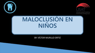MALOCLUSIÓN EN
NIÑOS
BY: VÍCTOR MURILLO ORTIZ
 