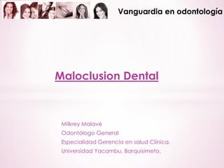 Vanguardia en odontología




Maloclusion Dental



 Milkrey Malavé
 Odontólogo General
 Especialidad Gerencia en salud Clínica.
 Universidad Yacambu, Barquisimeto.
 