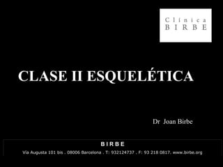 CLASE II ESQUELÉTICA
Dr Joan Birbe
B I R B E
Vía Augusta 101 bis . 08006 Barcelona . T: 932124737 . F: 93 218 0817. www.birbe.org
 