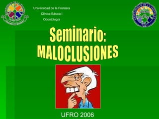 Seminario: MALOCLUSIONES Universidad de la Frontera Clínica Básica I Odontología UFRO 2006 