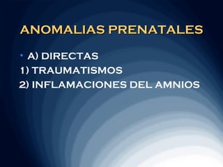 ANOMALIAS PRENATALES
•A) DIRECTAS
1) TRAUMATISMOS
2) INFLAMACIONES DEL AMNIOS
 