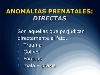 ANOMALIAS PRENATALES:
      DIRECTAS

  Son aquellas que perjudican
  directamente al feto.
   Trauma

  
     Golpes
  
     Fórceps
   mala – praxis
 