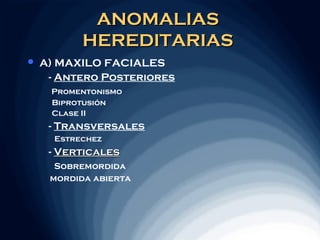 ANOMALIAS
           HEREDITARIAS
   A) MAXILO FACIALES
     - Antero Posteriores
     Promentonismo
     Biprotusión
     Clase II
     - Transversales
      Estrechez
     - Verticales
      Sobremordida
     mordida abierta
 