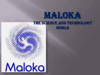 Maloka
the science and technology
           world
 