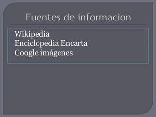 Wikipedia
EnciclopediaEncarta
Google imágenes
 