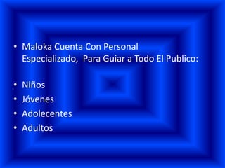 • Maloka Cuenta Con Personal
  Especializado, Para Guiar a Todo El Publico:

•   Niños
•   Jóvenes
•   Adolecentes
•   Adultos
 