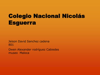 Colegio Nacional Nicolás
Esguerra


Jeison David Sanchez cadena
801
Owen Alexander rodríguez Cabiedes
museo Maloca
 