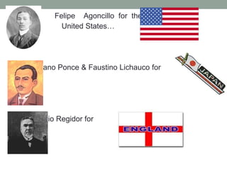 Felipe Agoncillo for the
United States…
Mariano Ponce & Faustino Lichauco for
Antonio Regidor for
 