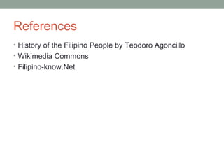 References
• History of the Filipino People by Teodoro Agoncillo
• Wikimedia Commons
• Filipino-know.Net
 
