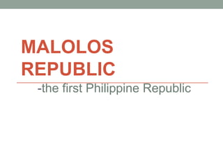 MALOLOS
REPUBLIC
-the first Philippine Republic
 
