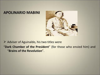 APOLINARIO MABINI
 Adviser of Aguinaldo, his two titles were
“Dark Chamber of the President” (for those who envied him) and
“Brains of the Revolution”.
 