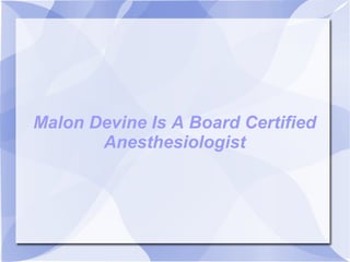 Malon Devine Is A Board Certified Anesthesiologist 