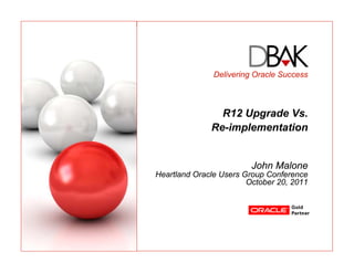 Delivering Oracle Success



                R12 Upgrade Vs.
              Re-implementation


                         John Malone
Heartland Oracle Users Group Conference
                        October 20, 2011
 