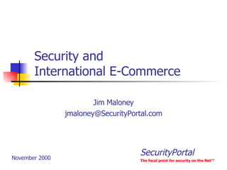 Security and International E-Commerce Jim Maloney [email_address] November 2000 SecurityPortal The focal point for security on the Net ™ 