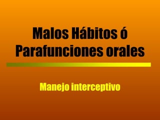 Malos Hábitos ó
Parafunciones orales
Manejo interceptivo
 